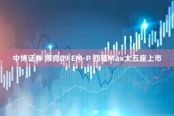 中博证券 领克09 EM-P 四驱Max大五座上市