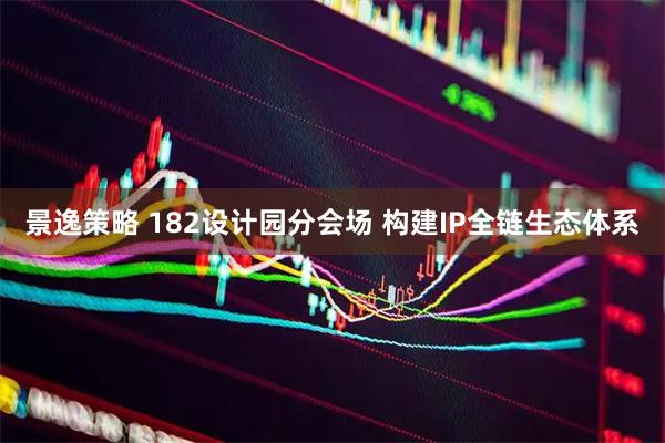 景逸策略 182设计园分会场 构建IP全链生态体系