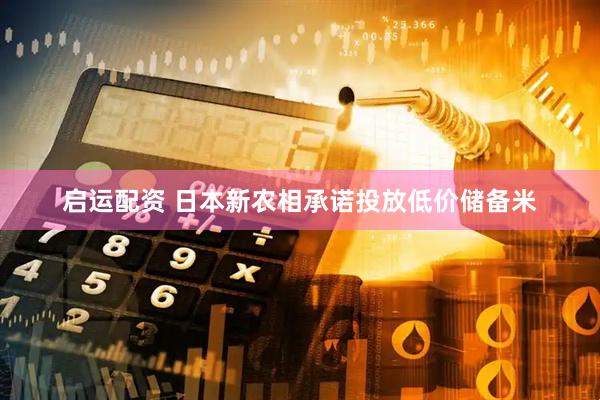 启运配资 日本新农相承诺投放低价储备米