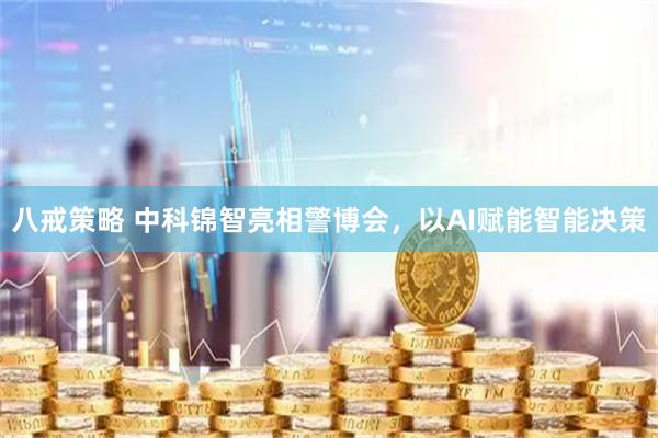 八戒策略 中科锦智亮相警博会，以AI赋能智能决策