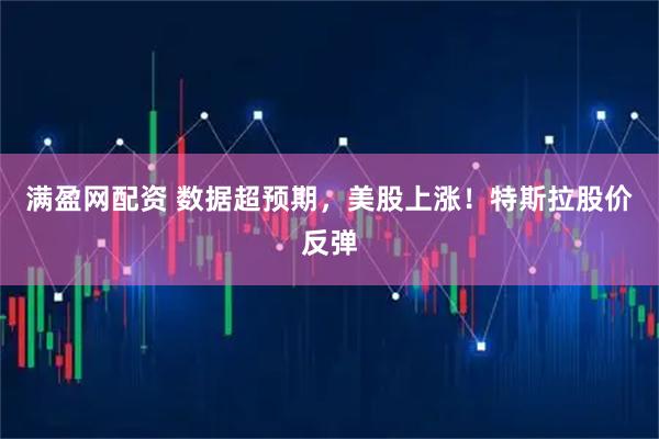 满盈网配资 数据超预期，美股上涨！特斯拉股价反弹