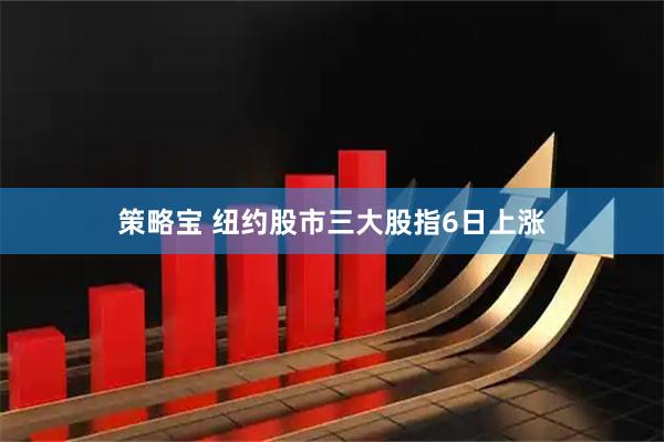 策略宝 纽约股市三大股指6日上涨