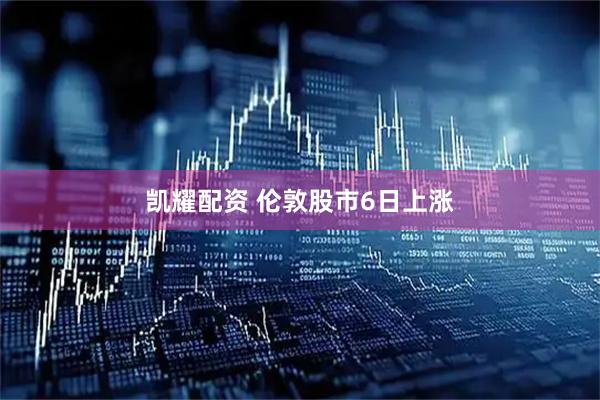 凯耀配资 伦敦股市6日上涨