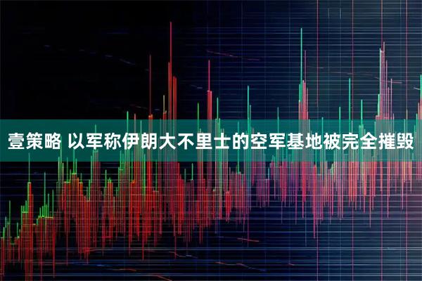 壹策略 以军称伊朗大不里士的空军基地被完全摧毁