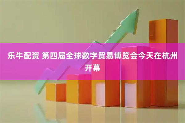 乐牛配资 第四届全球数字贸易博览会今天在杭州开幕