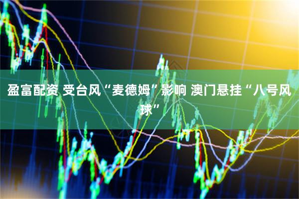 盈富配资 受台风“麦德姆”影响 澳门悬挂“八号风球”