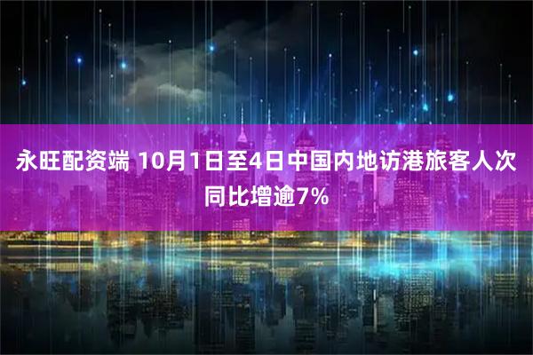 永旺配资端 10月1日至4日中国内地访港旅客人次同比增逾7%