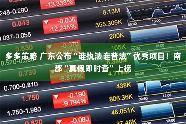 多多策略 广东公布“谁执法谁普法”优秀项目！南都“真假即时查”上榜