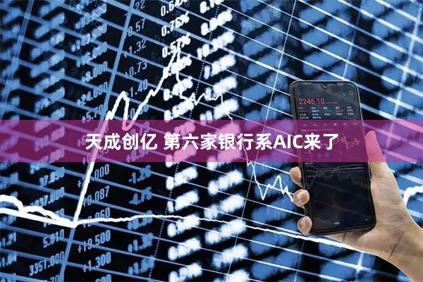 天成创亿 第六家银行系AIC来了