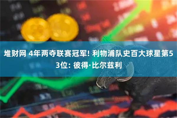 堆财网 4年两夺联赛冠军! 利物浦队史百大球星第53位: 彼得·比尔兹利