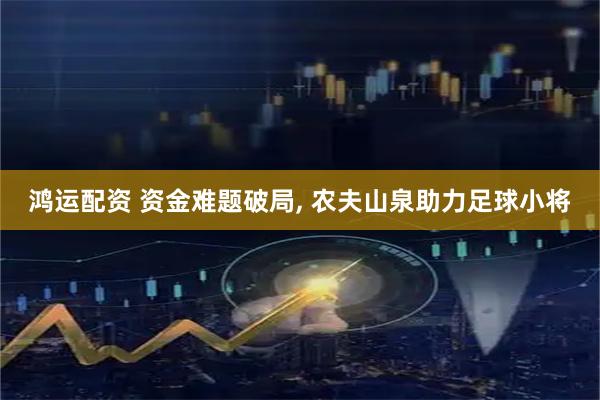 鸿运配资 资金难题破局, 农夫山泉助力足球小将