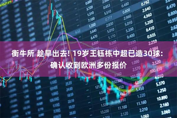 衡牛所 趁早出去! 19岁王钰栋中超已造30球: 确认收到欧洲多份报价