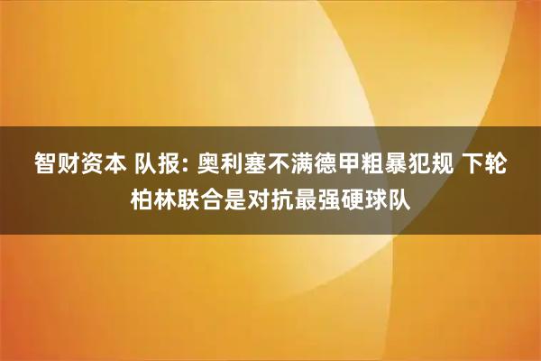 智财资本 队报: 奥利塞不满德甲粗暴犯规 下轮柏林联合是对抗最强硬球队