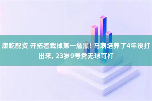 康乾配资 开拓者裁掉第一詹黑! 马刺培养了4年没打出来, 23岁9号秀无球可打